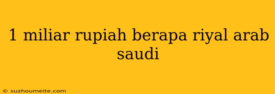 1 Miliar Rupiah Berapa Riyal Arab Saudi