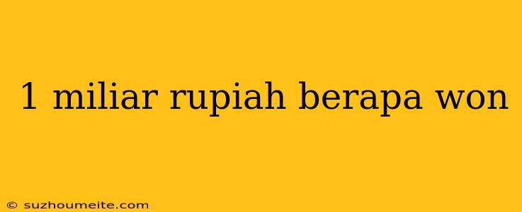 1 Miliar Rupiah Berapa Won