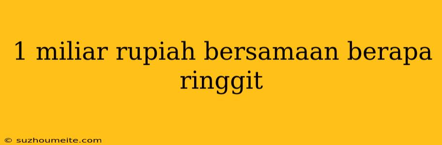 1 Miliar Rupiah Bersamaan Berapa Ringgit