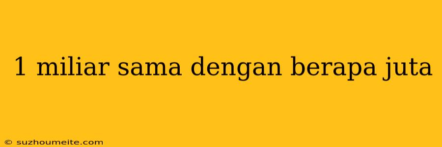 1 Miliar Sama Dengan Berapa Juta