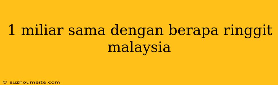 1 Miliar Sama Dengan Berapa Ringgit Malaysia