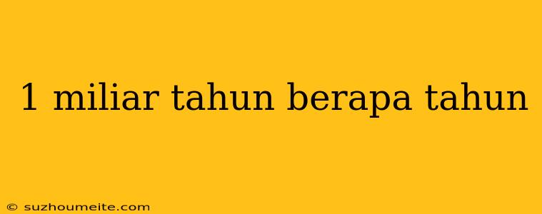 1 Miliar Tahun Berapa Tahun