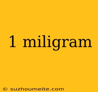 1 Miligram