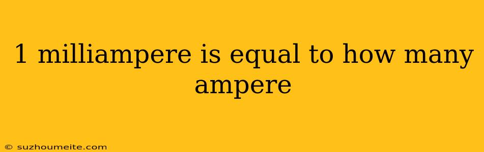 1 Milliampere Is Equal To How Many Ampere