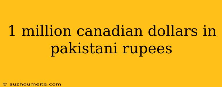 1 Million Canadian Dollars In Pakistani Rupees