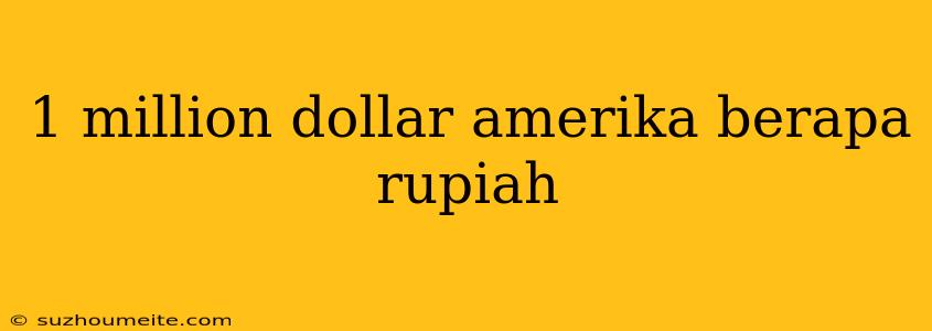 1 Million Dollar Amerika Berapa Rupiah