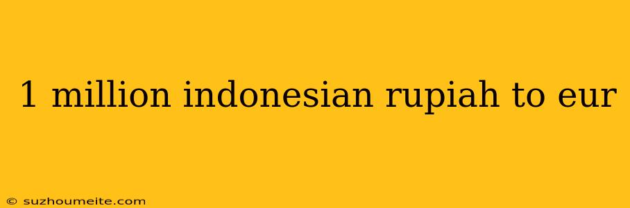 1 Million Indonesian Rupiah To Eur