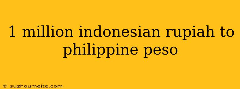 1 Million Indonesian Rupiah To Philippine Peso