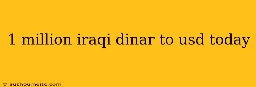 1 Million Iraqi Dinar To Usd Today