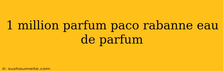 1 Million Parfum Paco Rabanne Eau De Parfum