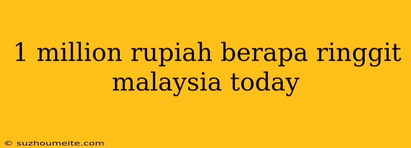 1 Million Rupiah Berapa Ringgit Malaysia Today