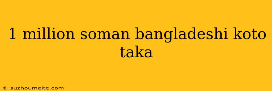 1 Million Soman Bangladeshi Koto Taka