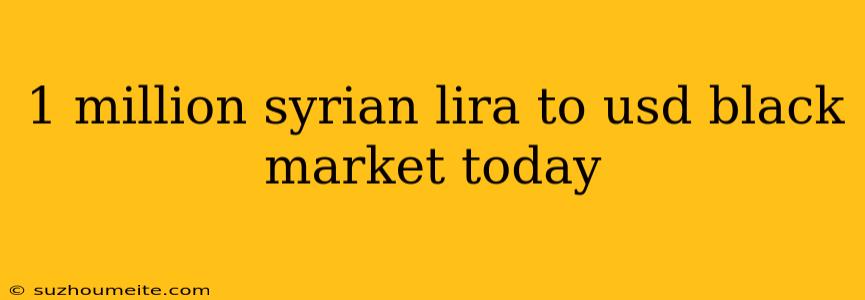 1 Million Syrian Lira To Usd Black Market Today