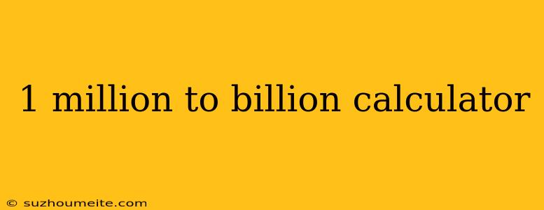 1 Million To Billion Calculator