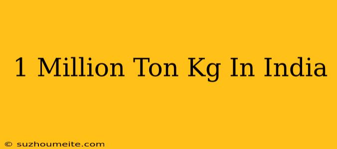 1 Million Ton = Kg In India