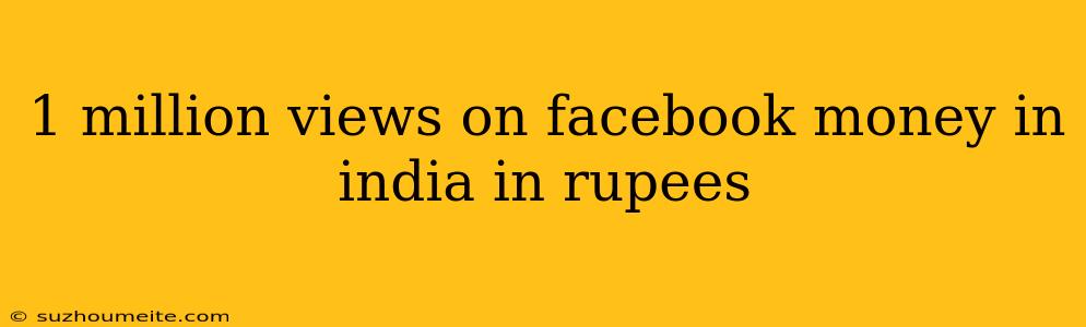 1 Million Views On Facebook Money In India In Rupees