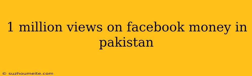 1 Million Views On Facebook Money In Pakistan