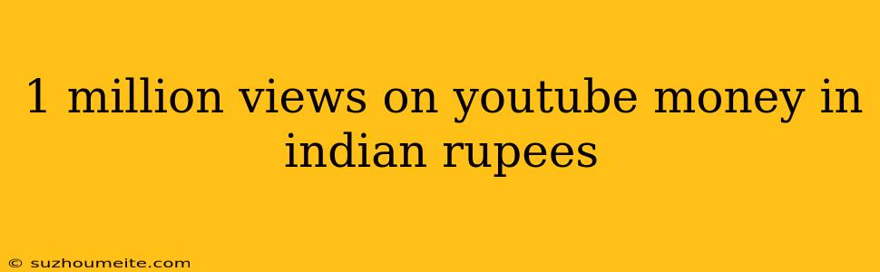 1 Million Views On Youtube Money In Indian Rupees