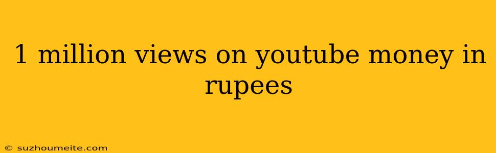 1 Million Views On Youtube Money In Rupees