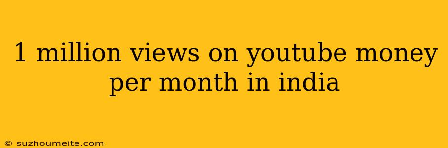 1 Million Views On Youtube Money Per Month In India