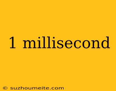 1 Millisecond