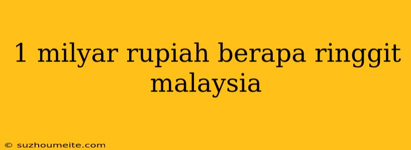 1 Milyar Rupiah Berapa Ringgit Malaysia