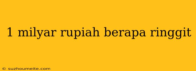 1 Milyar Rupiah Berapa Ringgit