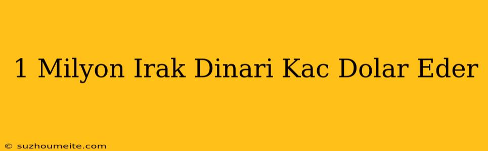 1 Milyon Irak Dinarı Kaç Dolar Eder