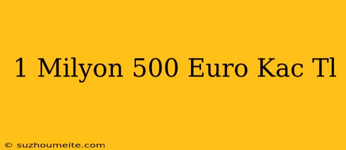 1 Milyon 500 Euro Kaç Tl