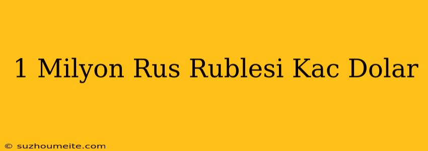 1 Milyon Rus Rublesi Kaç Dolar