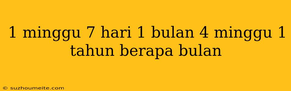 1 Minggu 7 Hari 1 Bulan 4 Minggu 1 Tahun Berapa Bulan