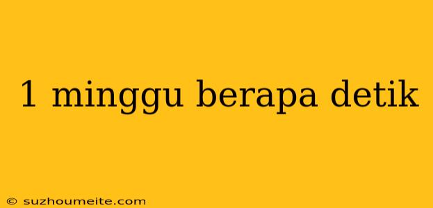 1 Minggu Berapa Detik