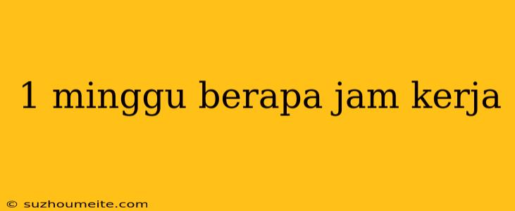 1 Minggu Berapa Jam Kerja