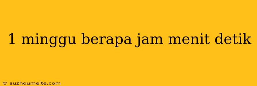 1 Minggu Berapa Jam Menit Detik