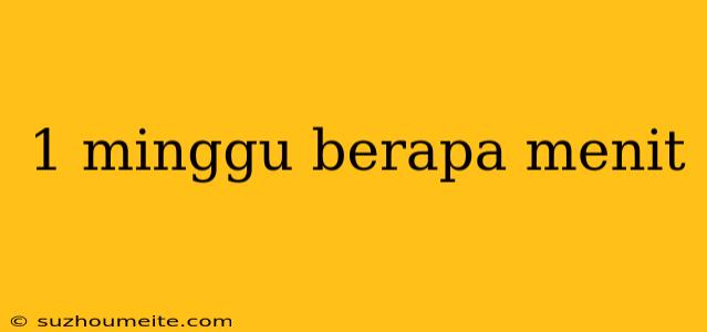 1 Minggu Berapa Menit