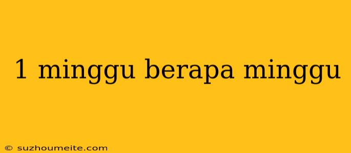 1 Minggu Berapa Minggu