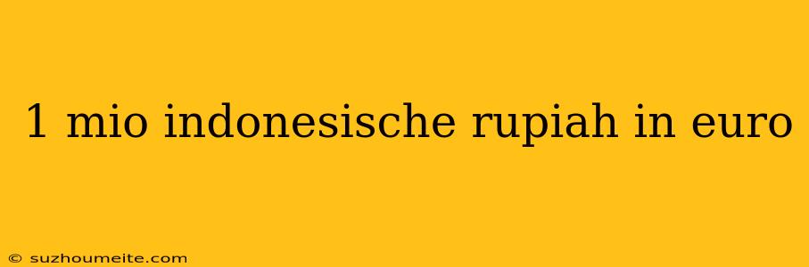 1 Mio Indonesische Rupiah In Euro