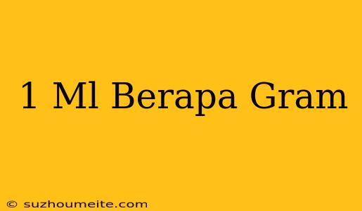 1 Ml = Berapa Gram