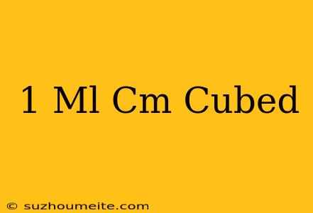 1 Ml = Cm Cubed