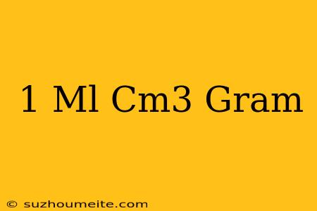 1 Ml = Cm3 = Gram