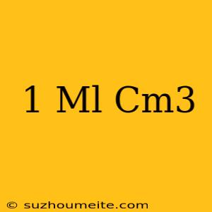 1 Ml = Cm3