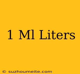 1 Ml = Liters