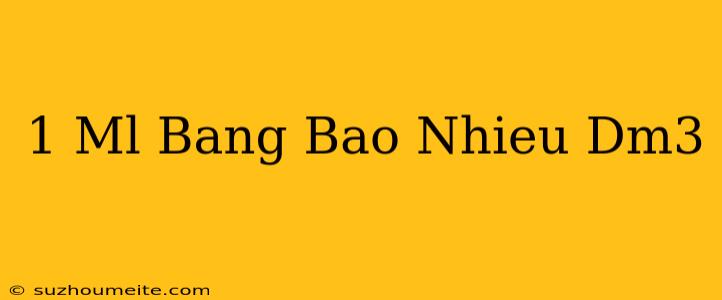 1 Ml Bằng Bao Nhiêu Dm3