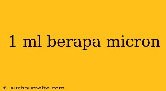 1 Ml Berapa Micron