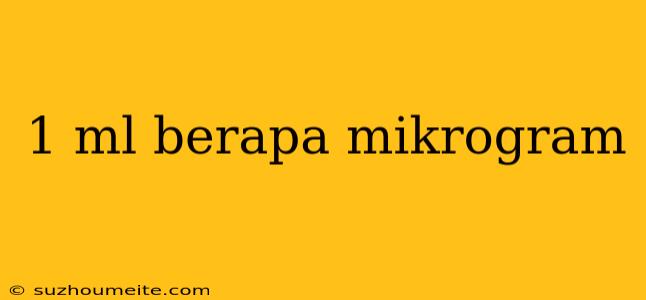 1 Ml Berapa Mikrogram