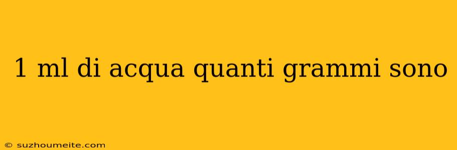 1 Ml Di Acqua Quanti Grammi Sono