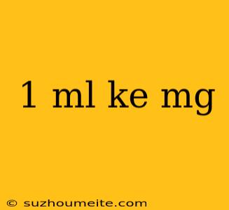 1 Ml Ke Mg