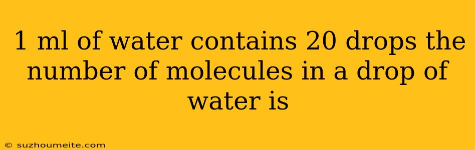 1 Ml Of Water Contains 20 Drops The Number Of Molecules In A Drop Of Water Is