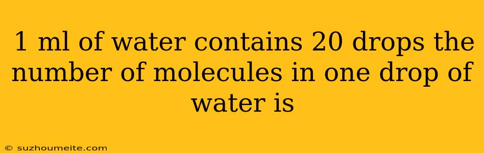 1 Ml Of Water Contains 20 Drops The Number Of Molecules In One Drop Of Water Is