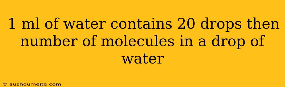 1 Ml Of Water Contains 20 Drops Then Number Of Molecules In A Drop Of Water